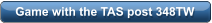 Game with the TAS post 348TW